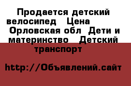 Продается детский велосипед › Цена ­ 3 590 - Орловская обл. Дети и материнство » Детский транспорт   